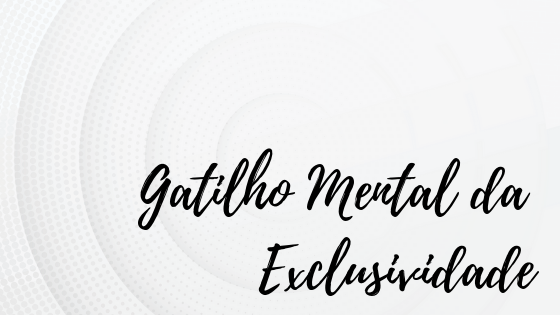 gatilho mental da exclusividade